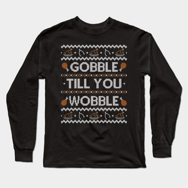Gobble Till You Wobble, Ugly Thanksgiving Sweater Long Sleeve T-Shirt by HolidayoftheWeek
